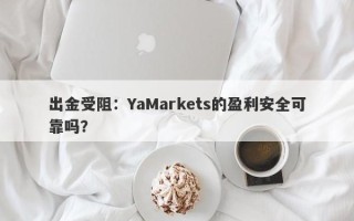 出金受阻：YaMarkets的盈利安全可靠吗？