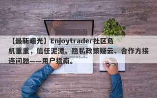 【最新曝光】Enjoytrader社区危机重重，信任泥潭、隐私政策疑云、合作方接连问题——用户指南。