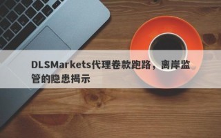 DLSMarkets代理卷款跑路，离岸监管的隐患揭示