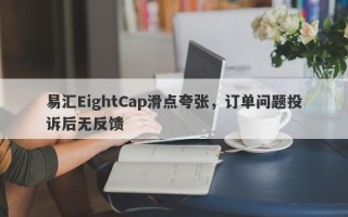 易汇EightCap滑点夸张，订单问题投诉后无反馈