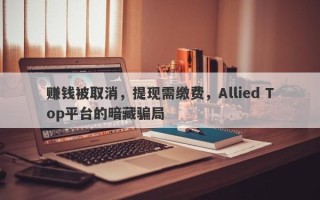 赚钱被取消，提现需缴费，Allied Top平台的暗藏骗局