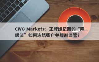 CWG Markets：正牌经纪商的“障眼法”如何冻结账户并规避监管？