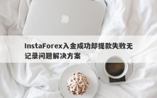 InstaForex入金成功却提款失败无记录问题解决方案