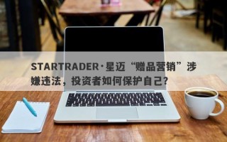 STARTRADER·星迈“赠品营销”涉嫌违法，投资者如何保护自己？