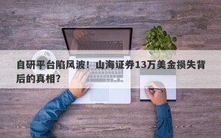 自研平台陷风波！山海证券13万美金损失背后的真相？