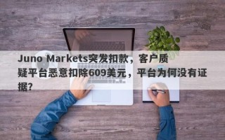 Juno Markets突发扣款，客户质疑平台恶意扣除609美元，平台为何没有证据？