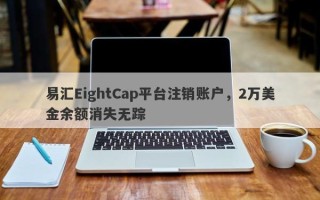 易汇EightCap平台注销账户，2万美金余额消失无踪