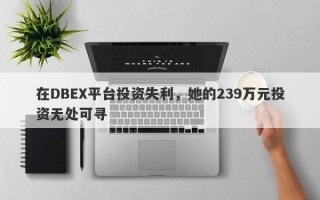 在DBEX平台投资失利，她的239万元投资无处可寻