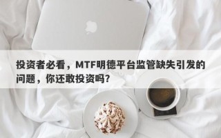 投资者必看，MTF明德平台监管缺失引发的问题，你还敢投资吗？