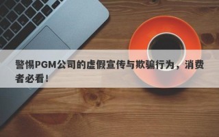 警惕PGM公司的虚假宣传与欺骗行为，消费者必看！