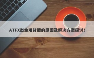 ATFX出金难背后的原因及解决方案探讨！