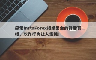 探索InstaForex拒绝出金的背后真相，欺诈行为让人震惊！