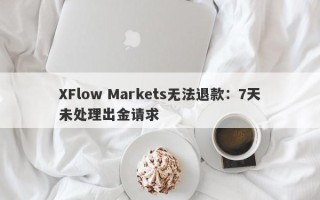 XFlow Markets无法退款：7天未处理出金请求