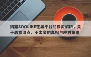 揭露SOOLIKE在黑平台的投资陷阱，关于恶意滑点、不出金的真相与应对策略