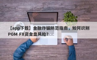 【app下载】金融诈骗防范指南，如何识别PGM FX资金盘风险？