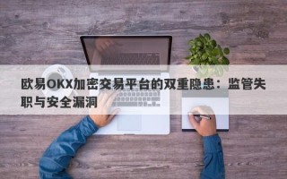 欧易OKX加密交易平台的双重隐患：监管失职与安全漏洞