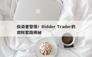 投资者警惕！Ridder Trader的敛财套路揭秘