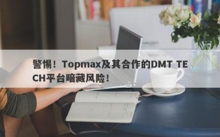 警惕！Topmax及其合作的DMT TECH平台暗藏风险！