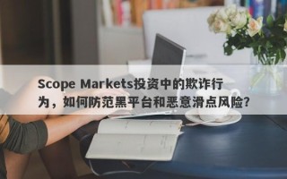 Scope Markets投资中的欺诈行为，如何防范黑平台和恶意滑点风险？