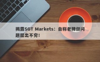 揭露SGT Markets：自称老牌但问题层出不穷！