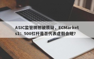 ASIC监管牌照被质疑，ECMarkets1：500杠杆是否代表虚假合规？