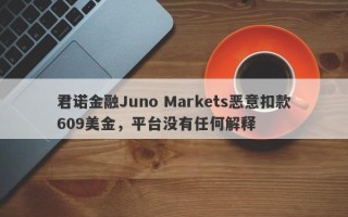 君诺金融Juno Markets恶意扣款609美金，平台没有任何解释