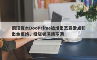 德璞资本DooPrime被爆出恶意滑点和出金拒绝，投资者深感不满