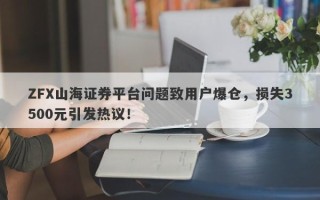 ZFX山海证券平台问题致用户爆仓，损失3500元引发热议！