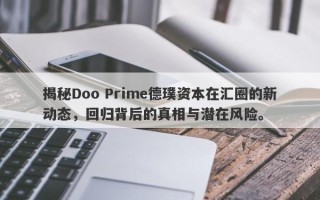 揭秘Doo Prime德璞资本在汇圈的新动态，回归背后的真相与潜在风险。