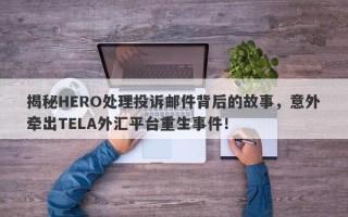 揭秘HERO处理投诉邮件背后的故事，意外牵出TELA外汇平台重生事件！