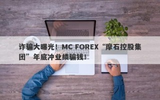 诈骗大曝光！MC FOREX“摩石控股集团”年底冲业绩骗钱！