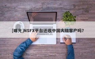 [曝光]NSFX平台还收中国大陆客户吗？
