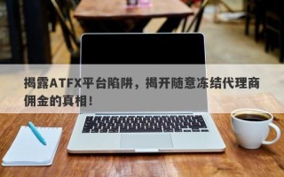 揭露ATFX平台陷阱，揭开随意冻结代理商佣金的真相！