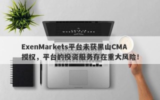 ExenMarkets平台未获黑山CMA授权，平台的投资服务存在重大风险！