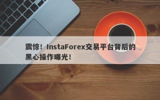 震惊！InstaForex交易平台背后的黑心操作曝光！