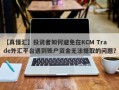 【真懂汇】投资者如何避免在KCM Trade外汇平台遇到账户资金无法提取的问题？