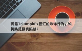 揭露TriumphFx德汇的欺诈行为，如何防范投资陷阱？