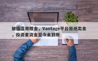 被指滥用赠金，Vantage平台拒绝出金，投资者资金至今未到账