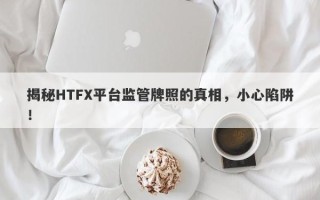 揭秘HTFX平台监管牌照的真相，小心陷阱！