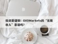 投资需谨慎！GVDMarkets的“无限收入”靠谱吗？