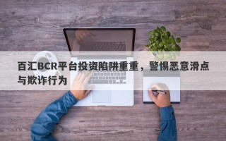 百汇BCR平台投资陷阱重重，警惕恶意滑点与欺诈行为