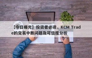 【今日曝光】投资者必读，KCM Trade的交易中断问题及可信度分析