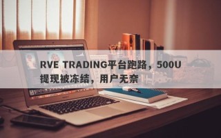 RVE TRADING平台跑路，500U提现被冻结，用户无奈