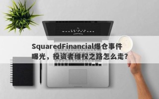 SquaredFinancial爆仓事件曝光，投资者维权之路怎么走？