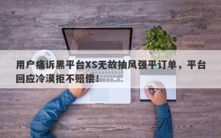 用户痛诉黑平台XS无故抽风强平订单，平台回应冷漠拒不赔偿！