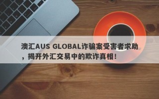 澳汇AUS GLOBAL诈骗案受害者求助，揭开外汇交易中的欺诈真相！