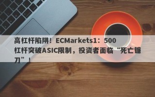 高杠杆陷阱！ECMarkets1：500杠杆突破ASIC限制，投资者面临“死亡镰刀”！