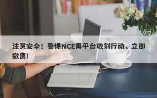 注意安全！警惕NCE黑平台收割行动，立即撤离！