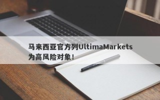 马来西亚官方列UltimaMarkets为高风险对象！