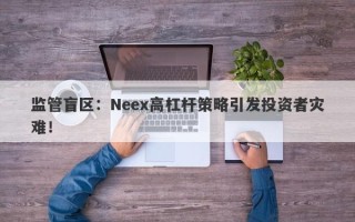 监管盲区：Neex高杠杆策略引发投资者灾难！